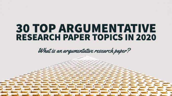 30 Top Argumentative Research Paper Topics in 2020